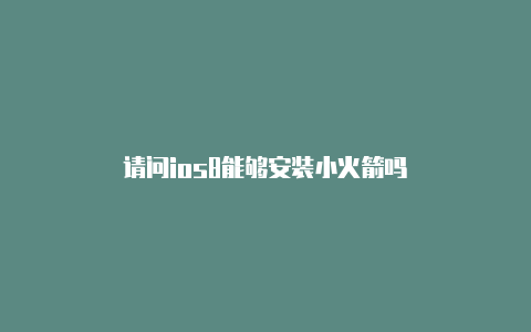 请问ios8能够安装小火箭吗