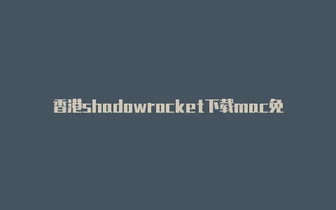 香港shadowrocket下载mac免费[刚新的-Shadowrocket(小火箭)