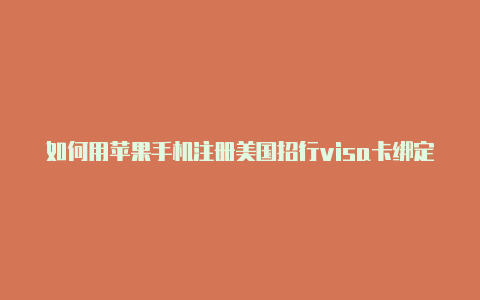 如何用苹果手机注册美国招行visa卡绑定美国苹果idid