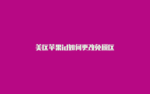 美区苹果id如何更改免税区