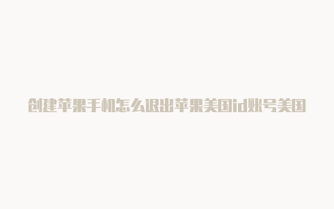 创建苹果手机怎么退出苹果美国id账号美国id账号-Shadowrocket(小火箭)