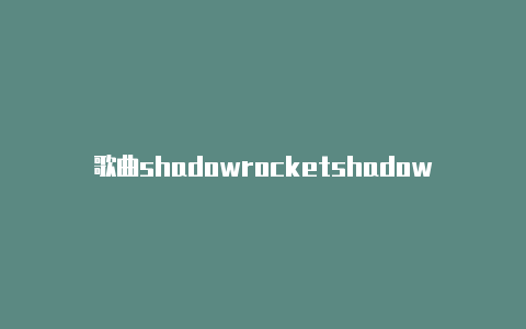 歌曲shadowrocketshadowrocked小火箭下载怎么用
