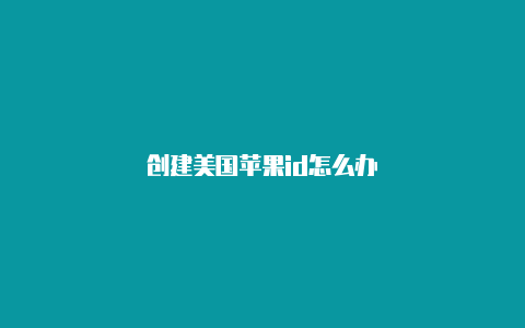 创建美国苹果id怎么办