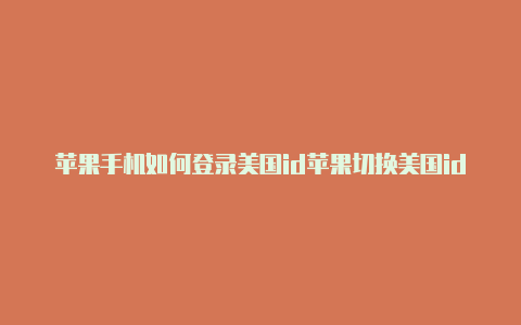 苹果手机如何登录美国id苹果切换美国id教程