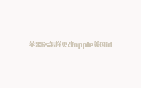 苹果6s怎样更改apple美国id