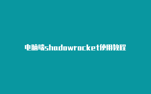 电脑端shadowrocket使用教程