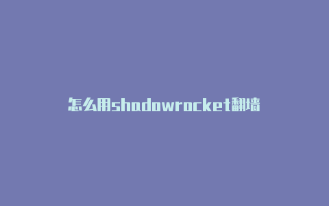 怎么用shadowrocket翻墙