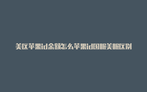 美区苹果id余额怎么苹果id国服美服区别提现