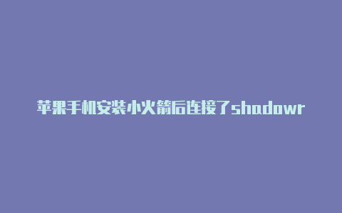 苹果手机安装小火箭后连接了shadowrocket上不了网