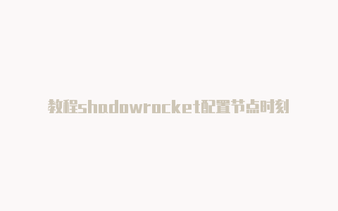 教程shadowrocket配置节点时刻更新-Shadowrocket(小火箭)