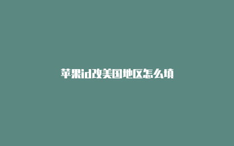 苹果id改美国地区怎么填