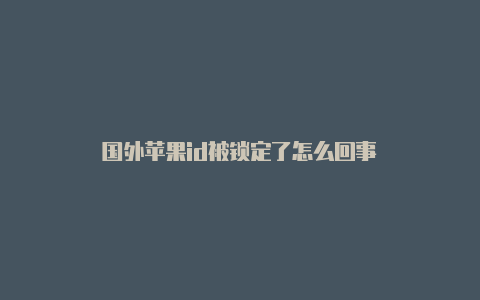 国外苹果id被锁定了怎么回事