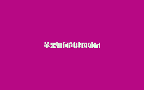 苹果如何创建国外id