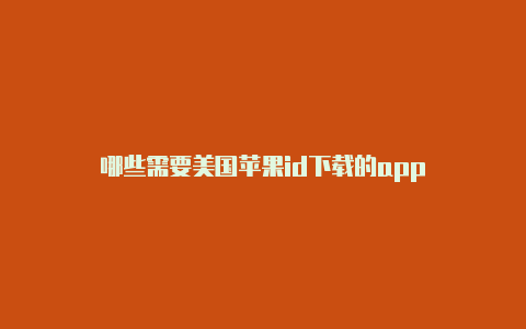 哪些需要美国苹果id下载的app