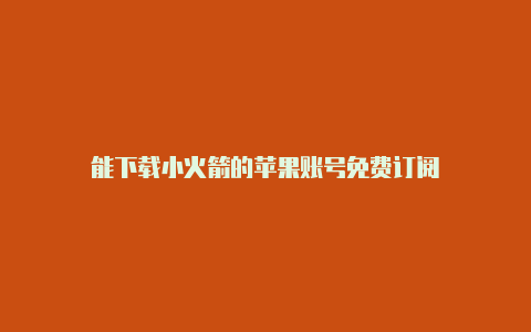 能下载小火箭的苹果账号免费订阅-Shadowrocket(小火箭)