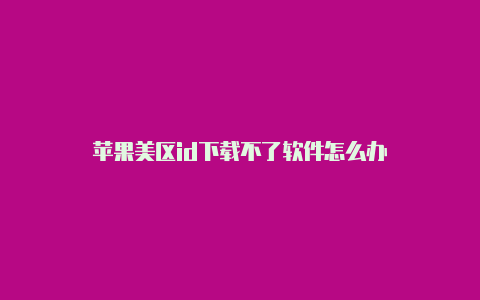 苹果美区id下载不了软件怎么办
