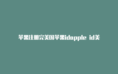 苹果注册完美国苹果idapple id美国教程