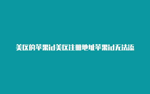 美区的苹果id美区注册地址苹果id无法添加visa卡