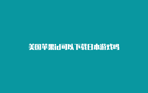 美国苹果id可以下载日本游戏吗