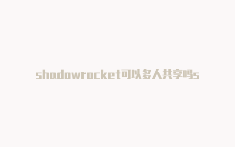 shadowrocket可以多人共享吗shadowrocker配置节点