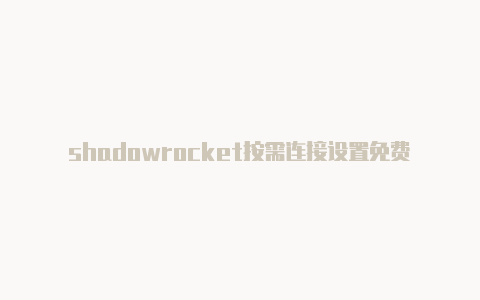 shadowrocket按需连接设置免费订阅-Shadowrocket(小火箭)