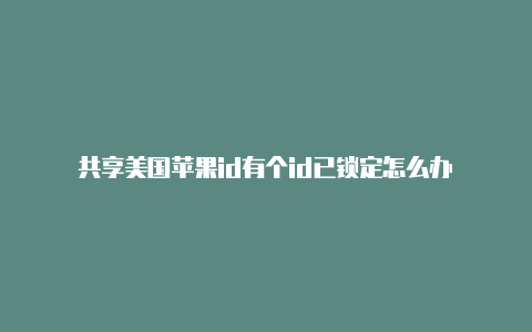 共享美国苹果id有个id已锁定怎么办
