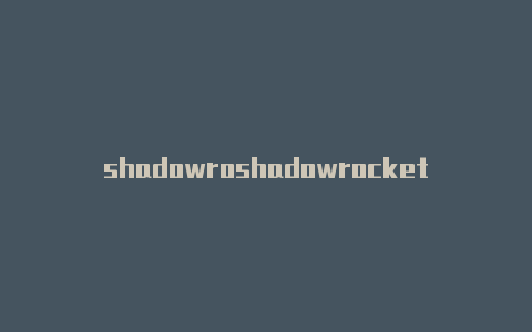shadowroshadowrocket 订阅cketr安卓版