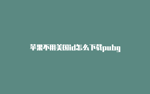 苹果不用美国id怎么下载pubg