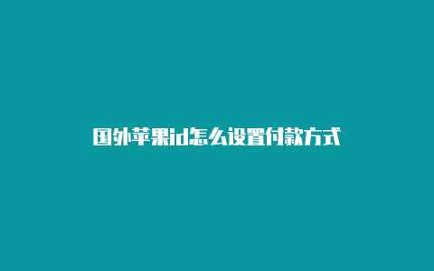 国外苹果id怎么设置付款方式