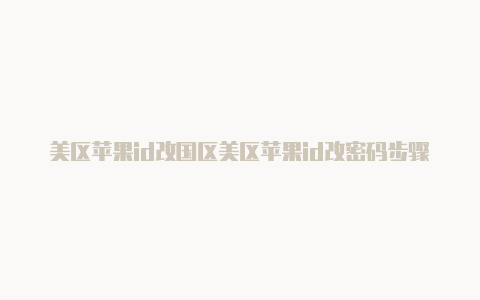 美区苹果id改国区美区苹果id改密码步骤