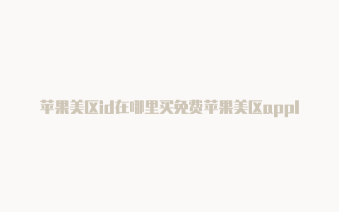 苹果美区id在哪里买免费苹果美区apple id账号含小火煎