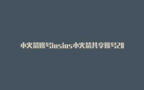 小火箭账号iosios小火箭共享账号20239月