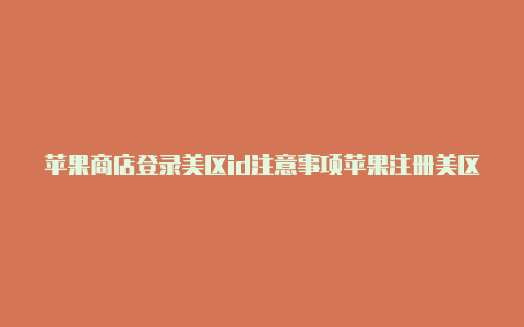 苹果商店登录美区id注意事项苹果注册美区id教程电脑版