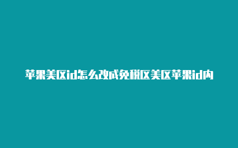 苹果美区id怎么改成免税区美区苹果id内购失败