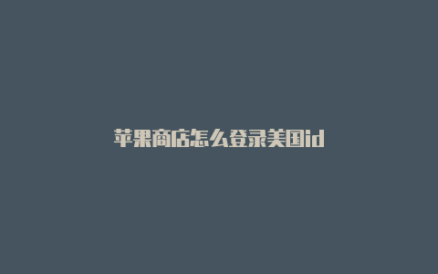 苹果商店怎么登录美国id