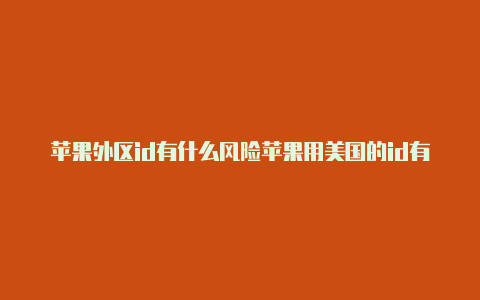 苹果外区id有什么风险苹果用美国的id有什么好处