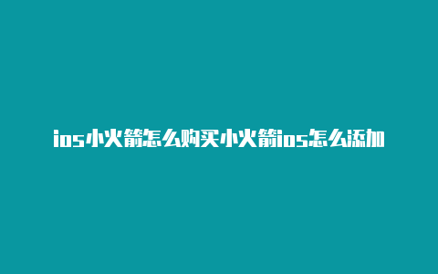 ios小火箭怎么购买小火箭ios怎么添加