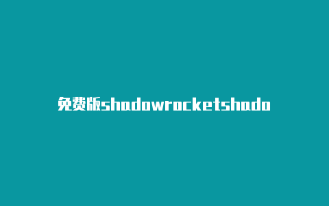 免费版shadowrocketshadowrocket公益节点