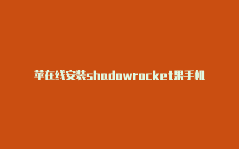 苹在线安装shadowrocket果手机怎么把小火箭弄出来