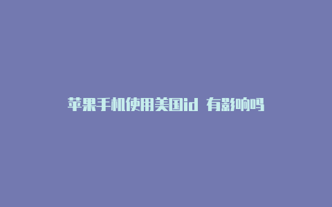 苹果手机使用美国id 有影响吗-Shadowrocket(小火箭)