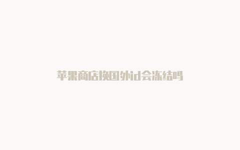 苹果商店换国外id会冻结吗-Shadowrocket(小火箭)