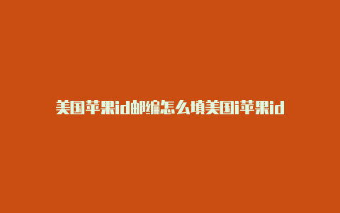 美国苹果id邮编怎么填美国i苹果id