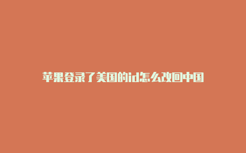 苹果登录了美国的id怎么改回中国