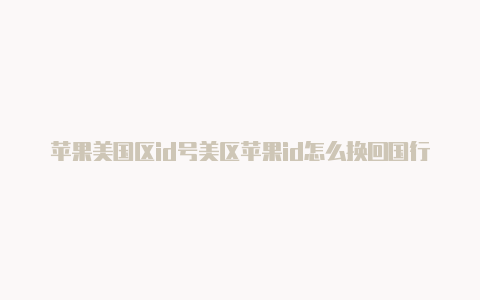 苹果美国区id号美区苹果id怎么换回国行