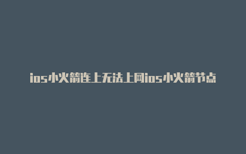 ios小火箭连上无法上网ios小火箭节点在哪里弄