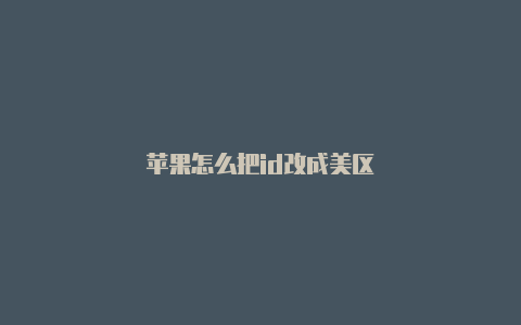 苹果怎么把id改成美区