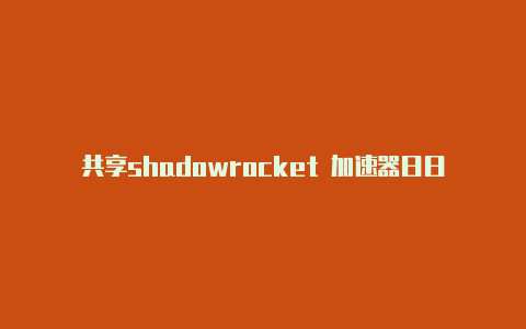 共享shadowrocket 加速器日日更新-Shadowrocket(小火箭)
