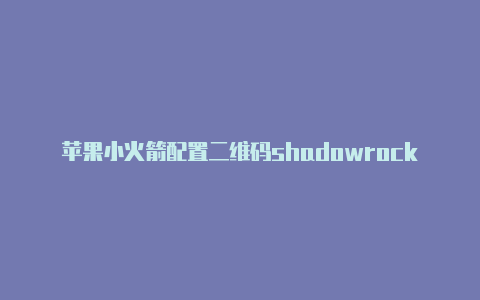 苹果小火箭配置二维码shadowrocket节点在哪买