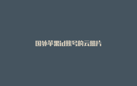 国外苹果id账号的云照片