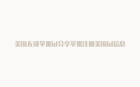 美国无锁苹果id分享苹果注册美国id信息怎么填